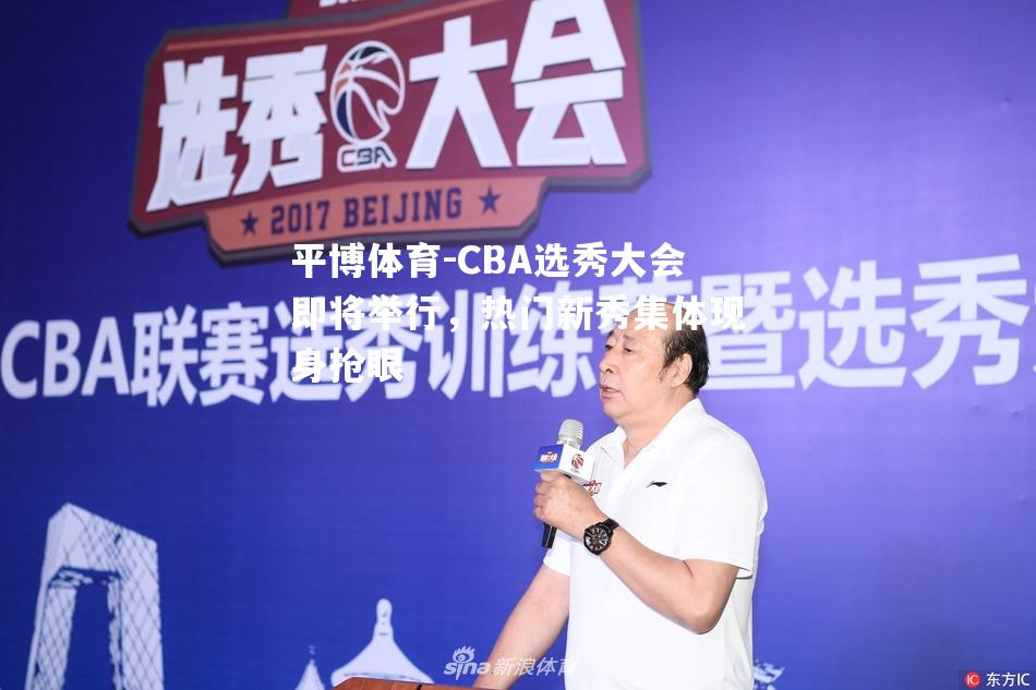 CBA选秀大会即将举行，热门新秀集体现身抢眼