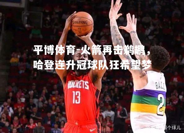 火箭再击鹈鹕，哈登连升冠球队狂希望梦